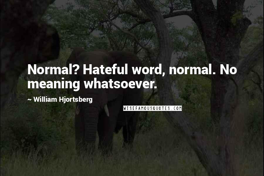 William Hjortsberg Quotes: Normal? Hateful word, normal. No meaning whatsoever.