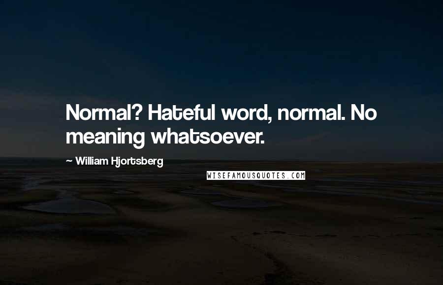 William Hjortsberg Quotes: Normal? Hateful word, normal. No meaning whatsoever.