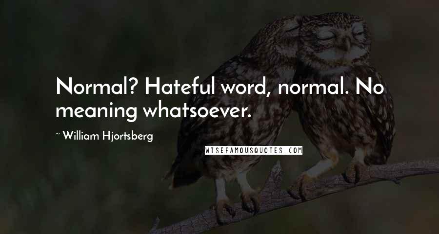 William Hjortsberg Quotes: Normal? Hateful word, normal. No meaning whatsoever.