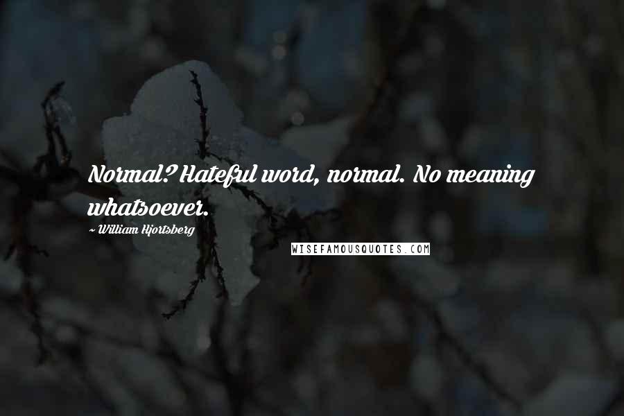 William Hjortsberg Quotes: Normal? Hateful word, normal. No meaning whatsoever.