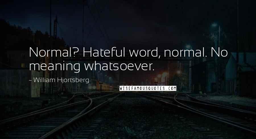 William Hjortsberg Quotes: Normal? Hateful word, normal. No meaning whatsoever.