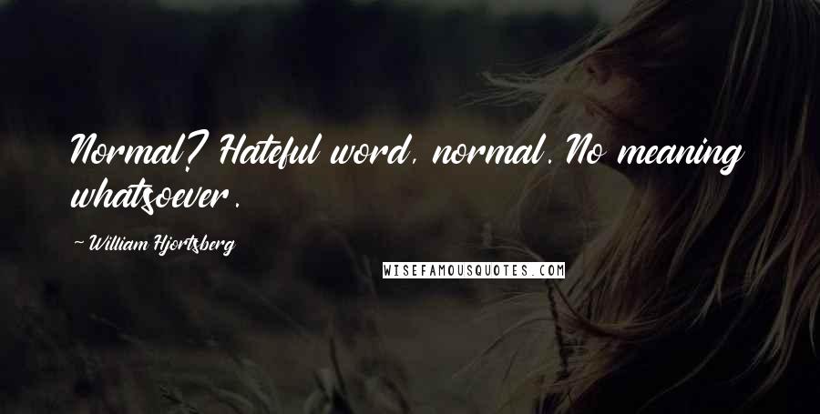 William Hjortsberg Quotes: Normal? Hateful word, normal. No meaning whatsoever.