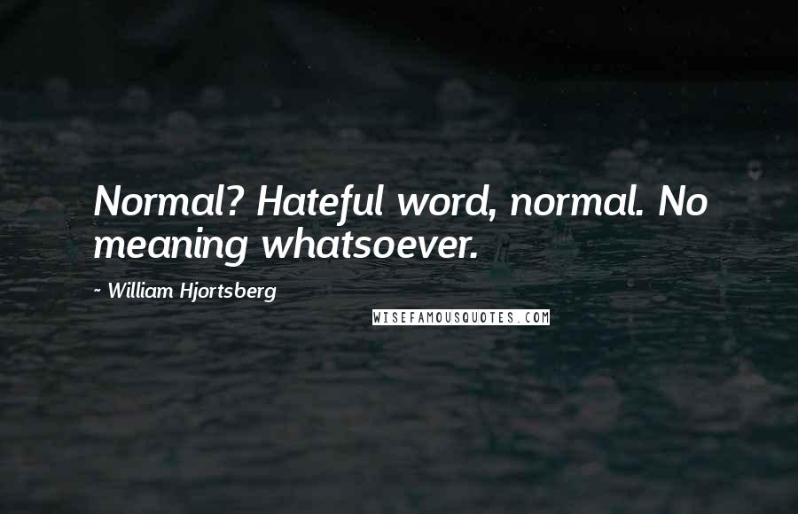 William Hjortsberg Quotes: Normal? Hateful word, normal. No meaning whatsoever.