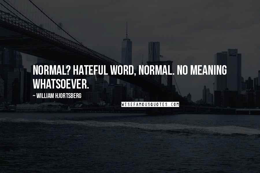 William Hjortsberg Quotes: Normal? Hateful word, normal. No meaning whatsoever.