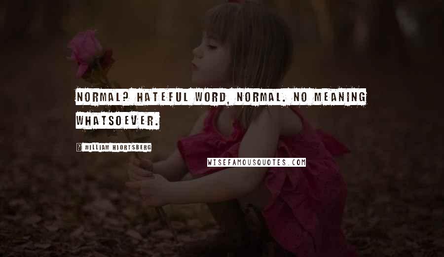 William Hjortsberg Quotes: Normal? Hateful word, normal. No meaning whatsoever.