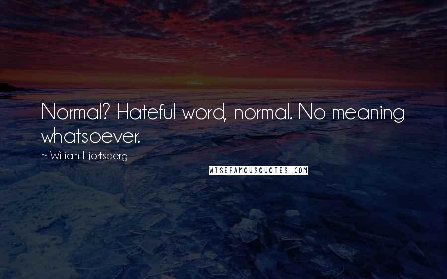 William Hjortsberg Quotes: Normal? Hateful word, normal. No meaning whatsoever.