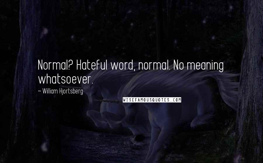 William Hjortsberg Quotes: Normal? Hateful word, normal. No meaning whatsoever.