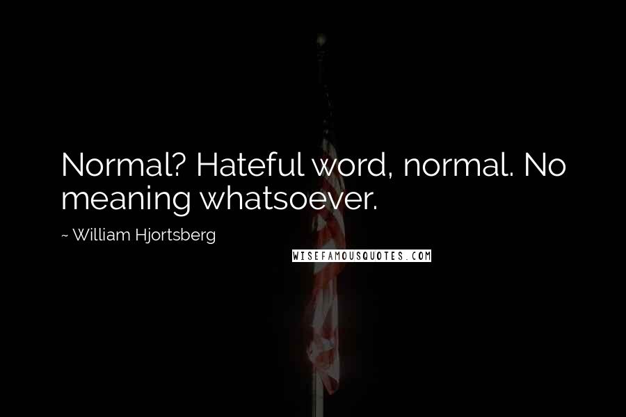 William Hjortsberg Quotes: Normal? Hateful word, normal. No meaning whatsoever.