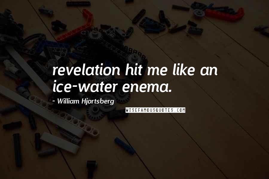 William Hjortsberg Quotes: revelation hit me like an ice-water enema.