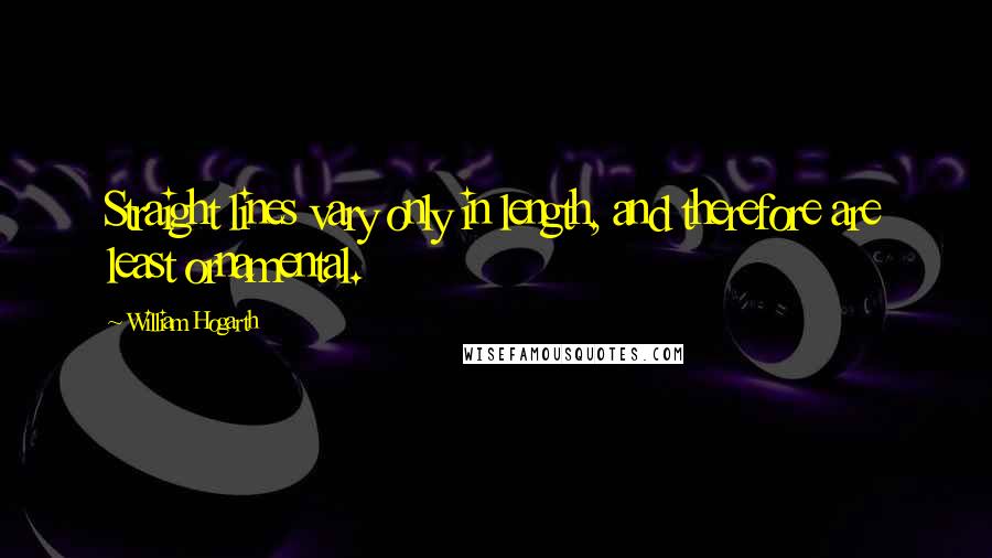 William Hogarth Quotes: Straight lines vary only in length, and therefore are least ornamental.