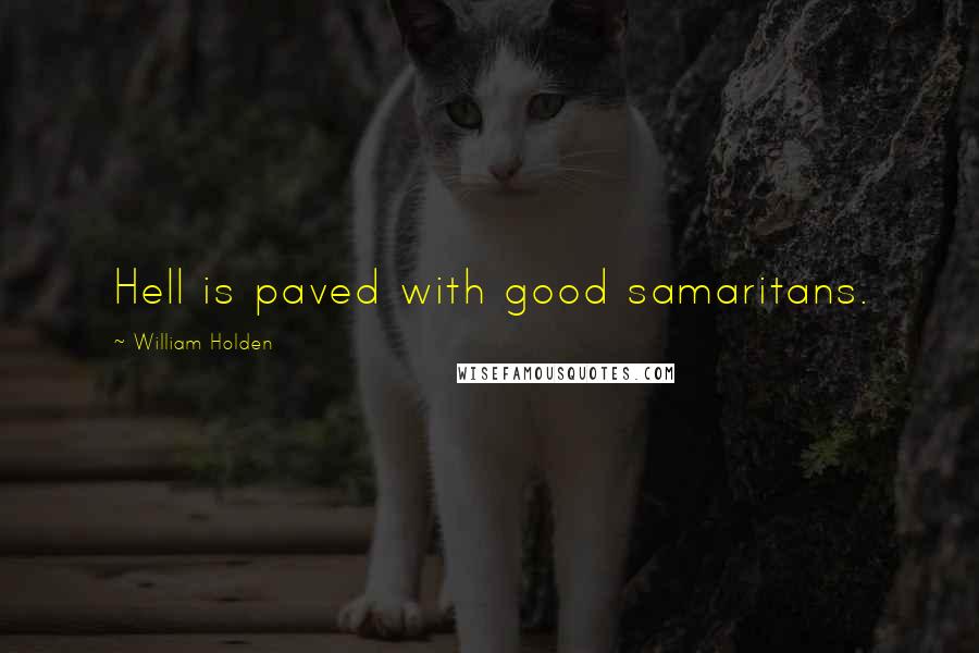 William Holden Quotes: Hell is paved with good samaritans.