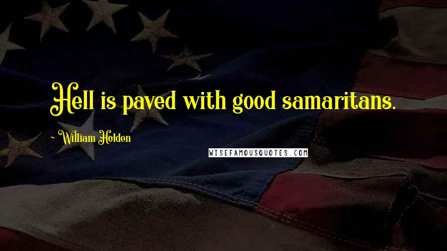 William Holden Quotes: Hell is paved with good samaritans.