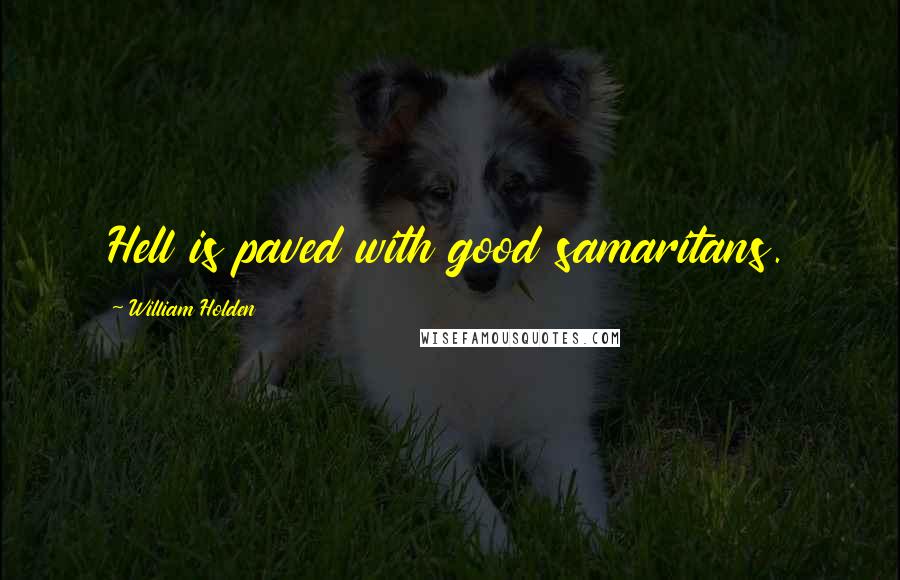 William Holden Quotes: Hell is paved with good samaritans.