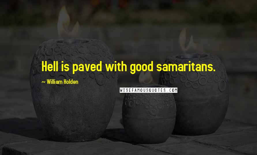 William Holden Quotes: Hell is paved with good samaritans.