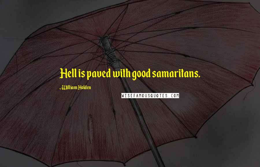 William Holden Quotes: Hell is paved with good samaritans.