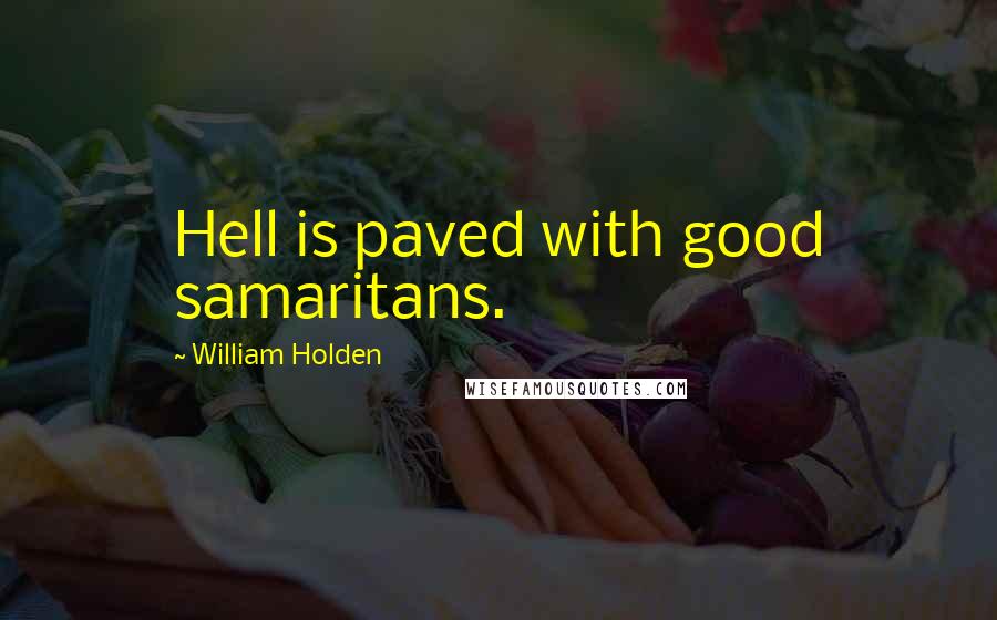 William Holden Quotes: Hell is paved with good samaritans.