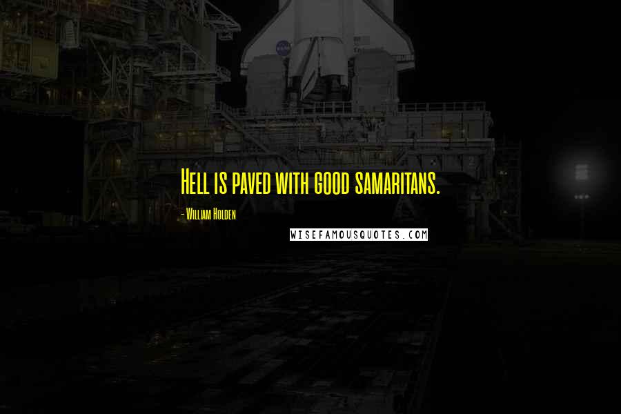 William Holden Quotes: Hell is paved with good samaritans.