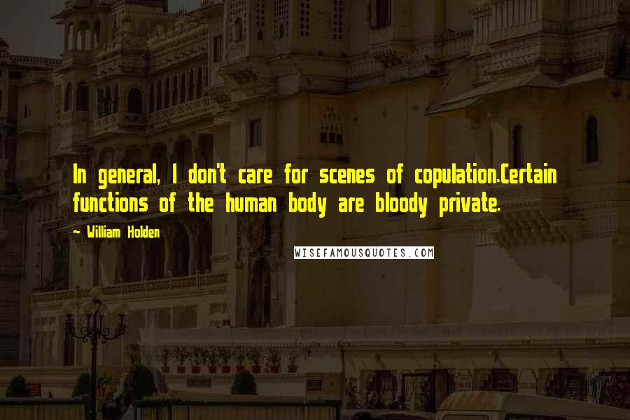 William Holden Quotes: In general, I don't care for scenes of copulation.Certain functions of the human body are bloody private.