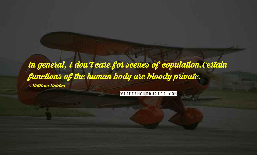 William Holden Quotes: In general, I don't care for scenes of copulation.Certain functions of the human body are bloody private.