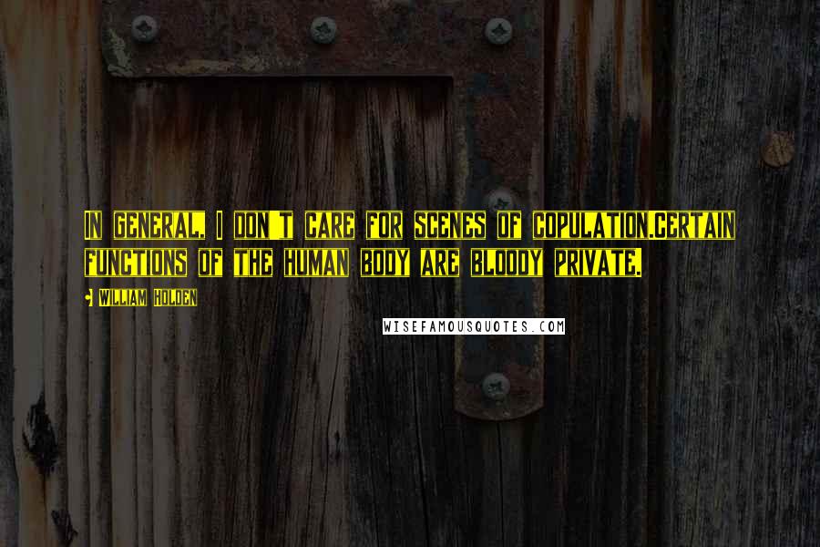 William Holden Quotes: In general, I don't care for scenes of copulation.Certain functions of the human body are bloody private.