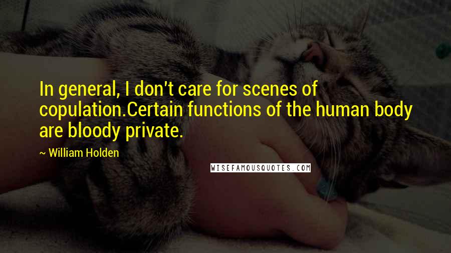 William Holden Quotes: In general, I don't care for scenes of copulation.Certain functions of the human body are bloody private.