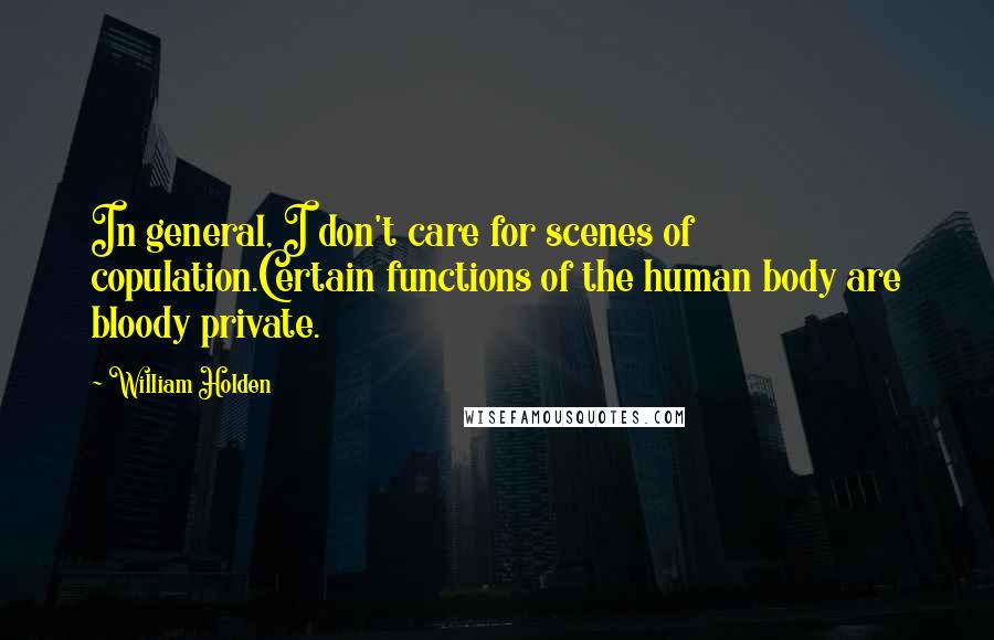 William Holden Quotes: In general, I don't care for scenes of copulation.Certain functions of the human body are bloody private.