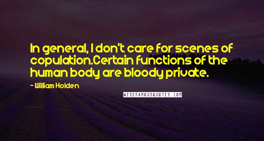 William Holden Quotes: In general, I don't care for scenes of copulation.Certain functions of the human body are bloody private.