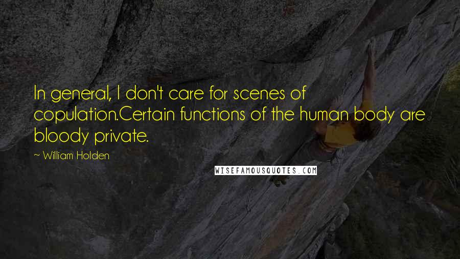 William Holden Quotes: In general, I don't care for scenes of copulation.Certain functions of the human body are bloody private.