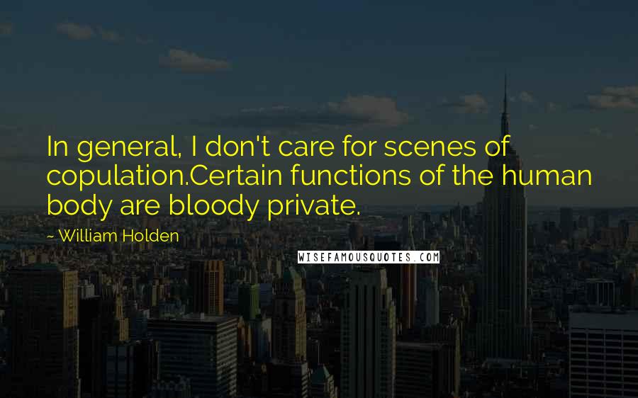 William Holden Quotes: In general, I don't care for scenes of copulation.Certain functions of the human body are bloody private.