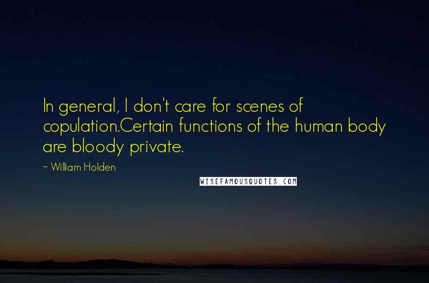William Holden Quotes: In general, I don't care for scenes of copulation.Certain functions of the human body are bloody private.