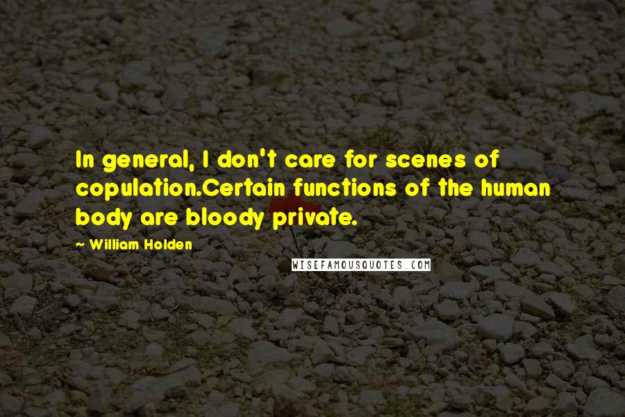 William Holden Quotes: In general, I don't care for scenes of copulation.Certain functions of the human body are bloody private.