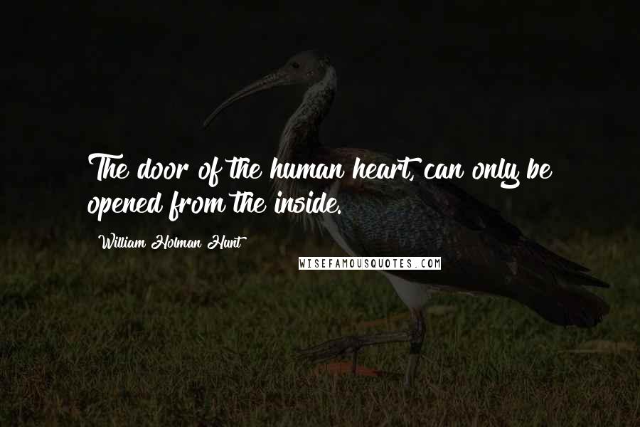 William Holman Hunt Quotes: The door of the human heart, can only be opened from the inside.