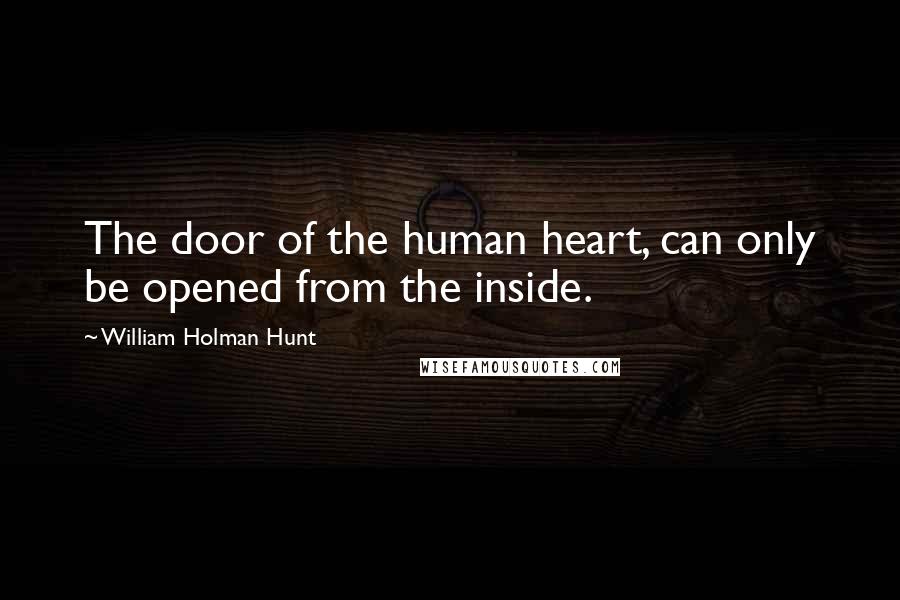 William Holman Hunt Quotes: The door of the human heart, can only be opened from the inside.