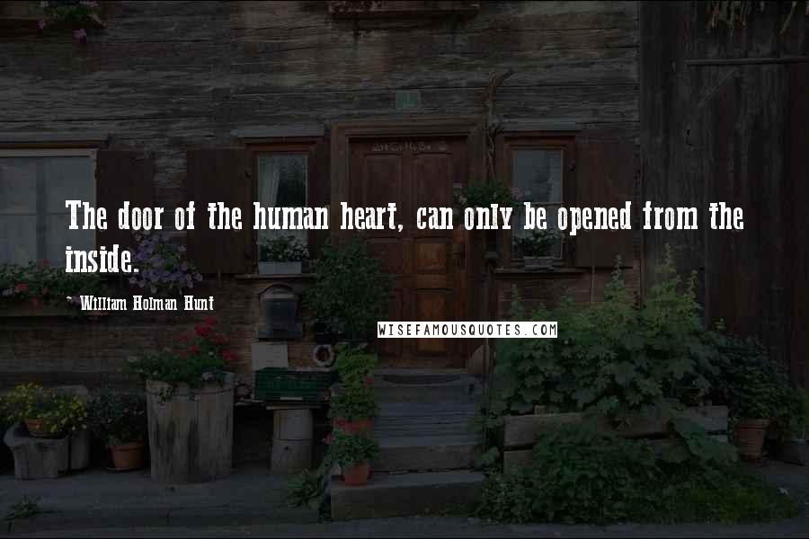 William Holman Hunt Quotes: The door of the human heart, can only be opened from the inside.
