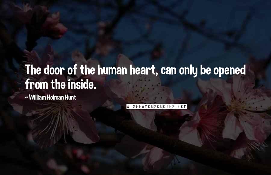 William Holman Hunt Quotes: The door of the human heart, can only be opened from the inside.