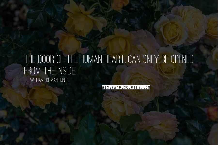 William Holman Hunt Quotes: The door of the human heart, can only be opened from the inside.
