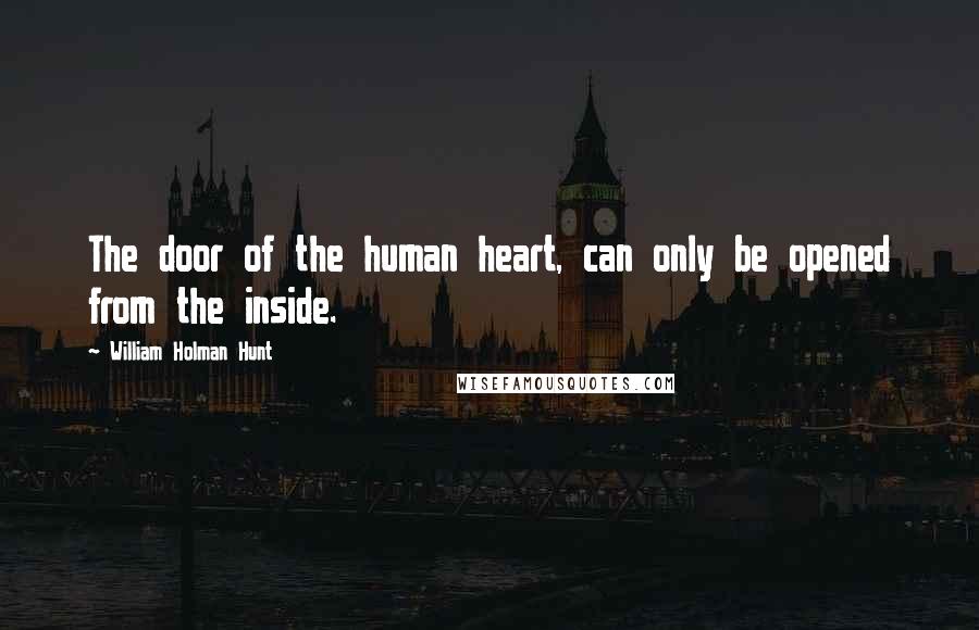 William Holman Hunt Quotes: The door of the human heart, can only be opened from the inside.