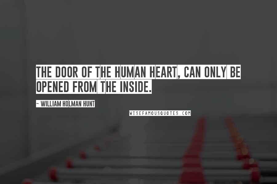 William Holman Hunt Quotes: The door of the human heart, can only be opened from the inside.