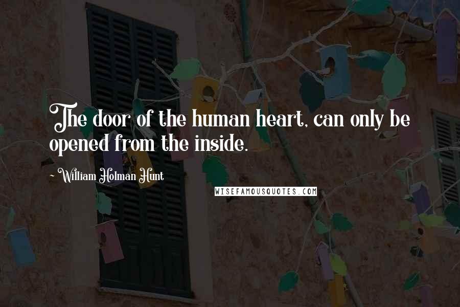 William Holman Hunt Quotes: The door of the human heart, can only be opened from the inside.