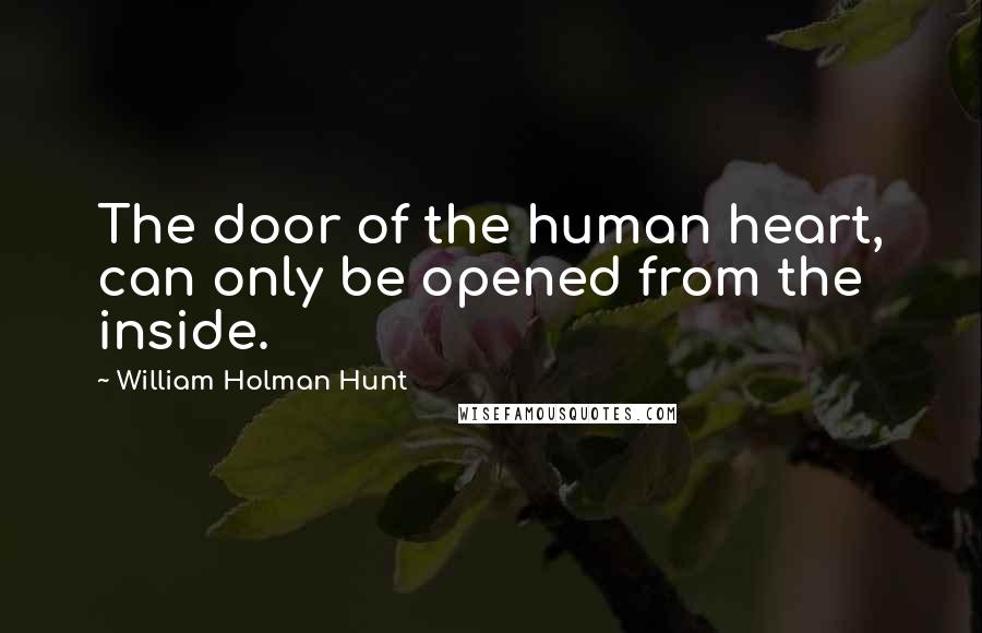William Holman Hunt Quotes: The door of the human heart, can only be opened from the inside.
