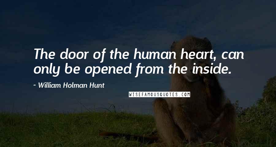 William Holman Hunt Quotes: The door of the human heart, can only be opened from the inside.