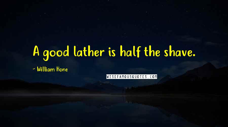 William Hone Quotes: A good lather is half the shave.