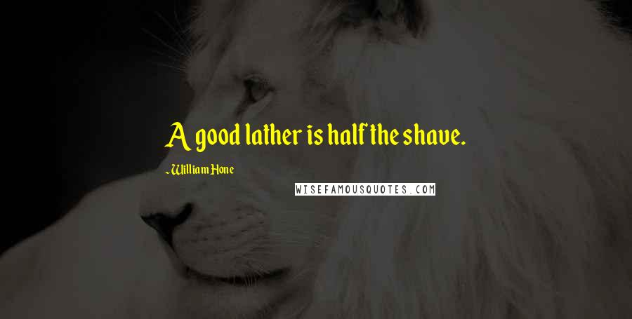William Hone Quotes: A good lather is half the shave.