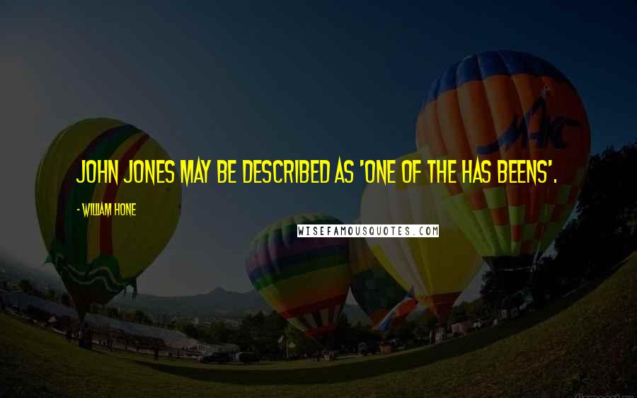 William Hone Quotes: John Jones may be described as 'one of the has beens'.