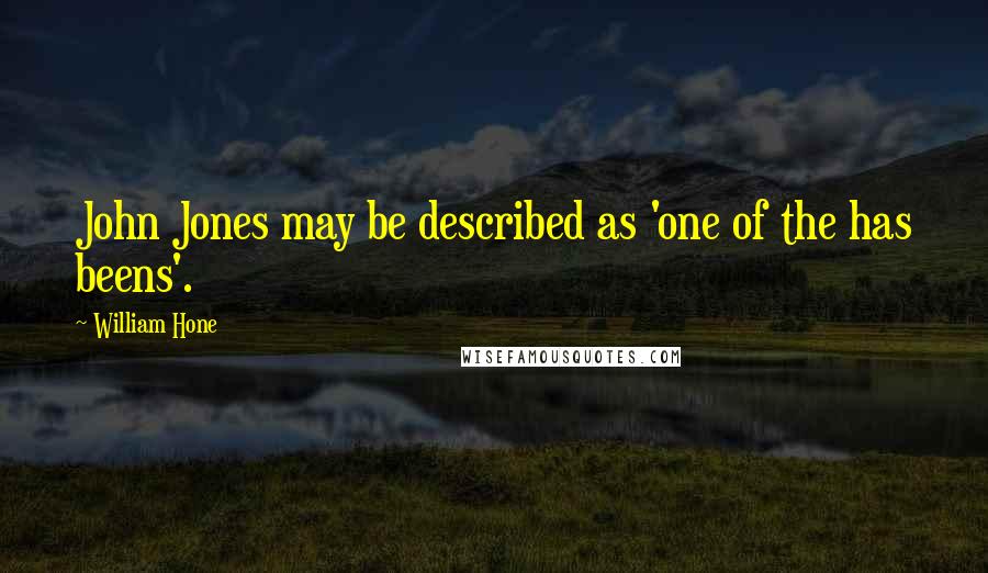 William Hone Quotes: John Jones may be described as 'one of the has beens'.