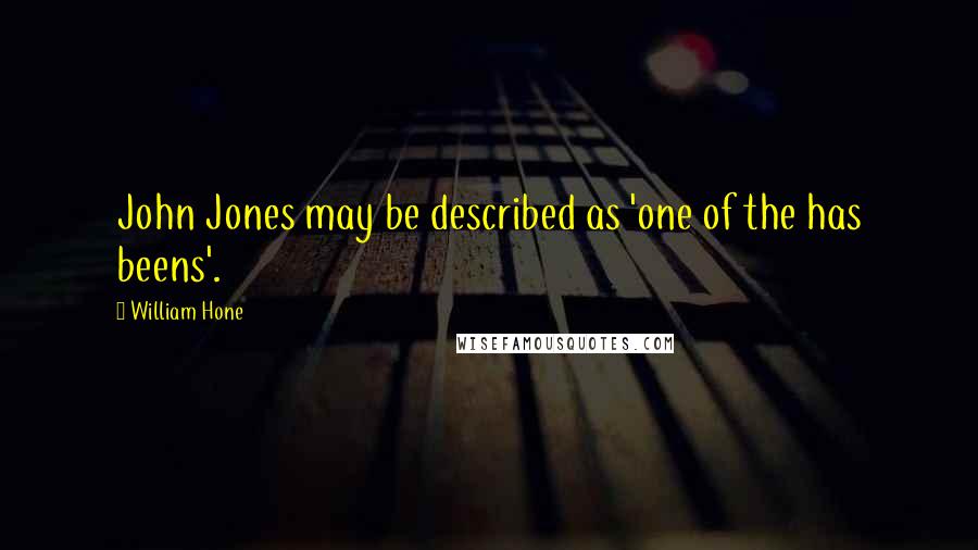 William Hone Quotes: John Jones may be described as 'one of the has beens'.