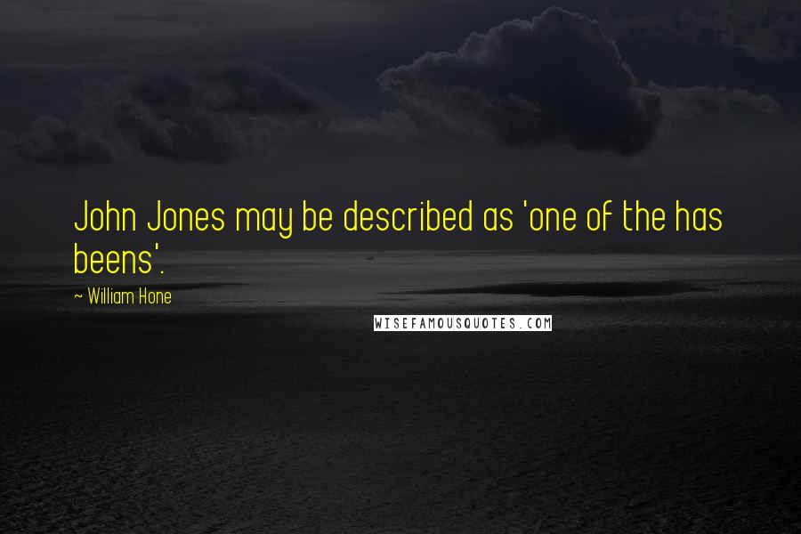 William Hone Quotes: John Jones may be described as 'one of the has beens'.