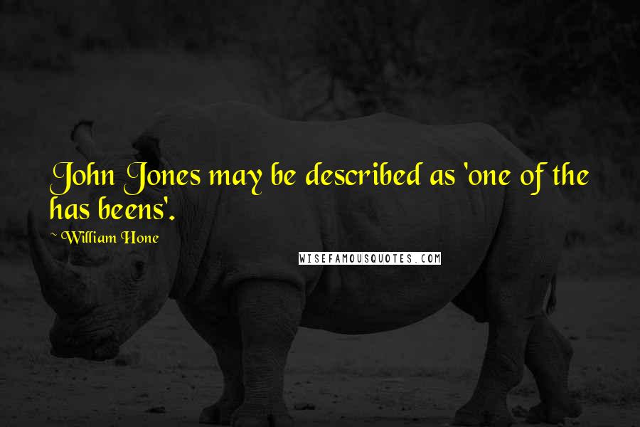 William Hone Quotes: John Jones may be described as 'one of the has beens'.