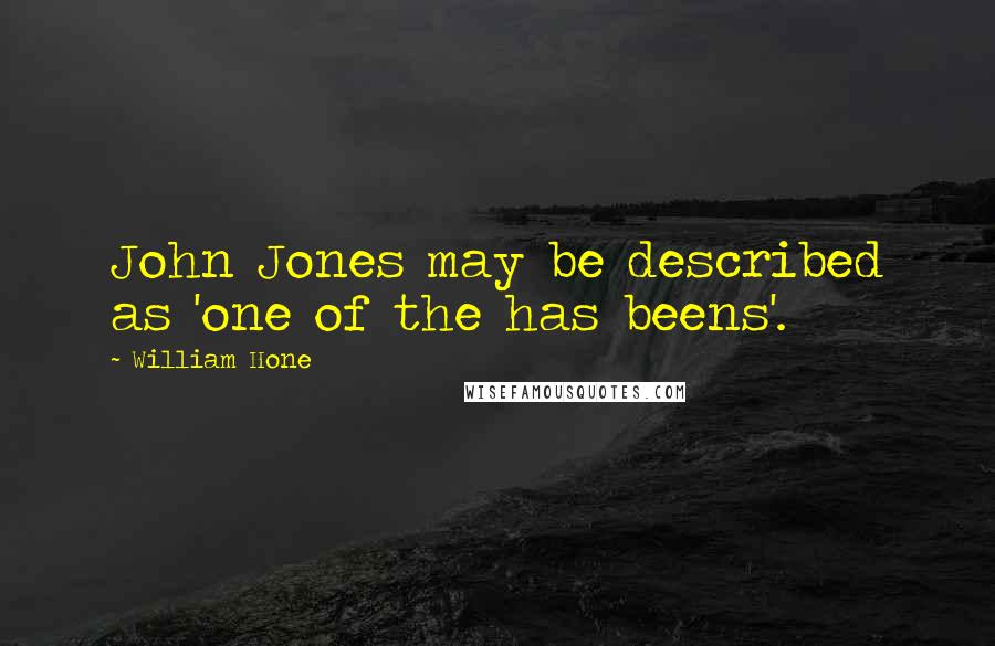 William Hone Quotes: John Jones may be described as 'one of the has beens'.