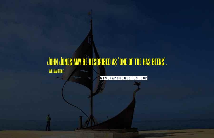 William Hone Quotes: John Jones may be described as 'one of the has beens'.